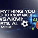 Everything You Need to Know About Newsakmi: Sports, AI, and More
